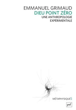 Dieu point zéro : une anthropologie expérimentale - Emmanuel Grimaud