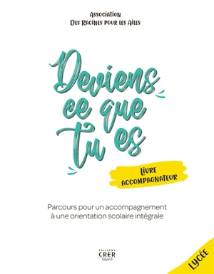 Deviens ce que tu es : parcours pour un accompagnement à une orientation scolaire intégrale : livre accompagnateur, lycée - Des racines pour les ailes