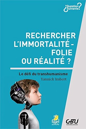 Rechercher l'immortalité : folie ou réalité ? : le défi du transhumanisme - Yannick Imbert