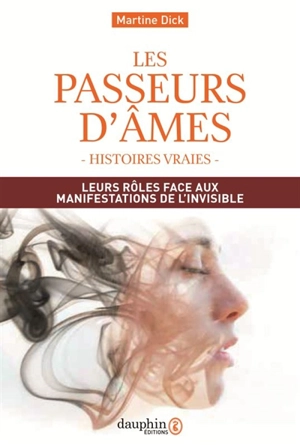 Les passeurs d'âmes : leurs rôles face aux manifestations de l'invisible : histoires vraies - Martine Dick