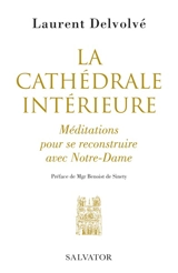 La cathédrale intérieure : méditations pour se reconstruire avec Notre-Dame - Laurent Devolvé