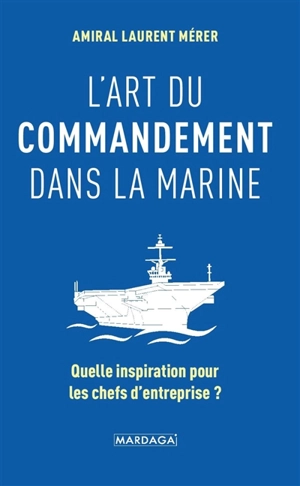 L'art du commandement dans la Marine : quelle inspiration pour les chefs d'entreprise ? - Laurent Mérer