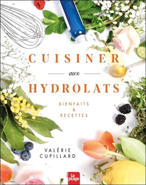 Cuisiner aux hydrolats : bienfaits & recettes - Valérie Cupillard