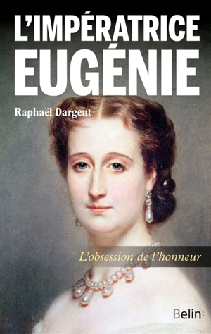 L'impératrice Eugénie : l'obsession de l'honneur - Raphaël Dargent