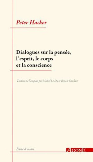 Dialogues sur la pensée, l'esprit, le corps et la conscience - Peter Michael Stephan Hacker