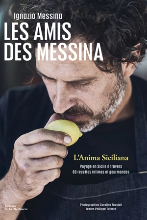 Les amis des Messina : l'anima siciliana : voyage en Sicile à travers 60 recettes intimes et gourmandes - Ignazio Messina