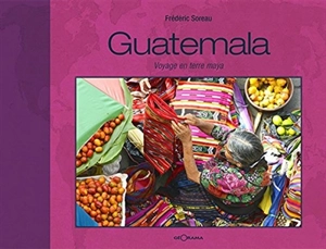 Guatemala : voyage en terre maya - Frédéric Soreau