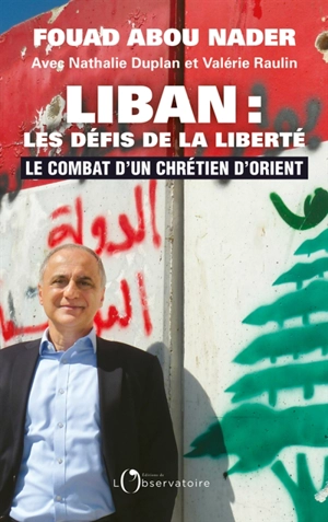 Liban : les défis de la liberté : le combat d'un chrétien d'Orient - Fouad Abou Nader