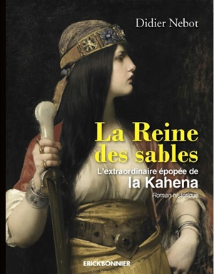 La reine des sables : l'extraordinaire épopée de la Kahena : roman historique - Didier Nebot