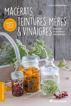 Macérats, teintures mères & vinaigres : extraire le meilleur des plantes - Sylvie Hampikian