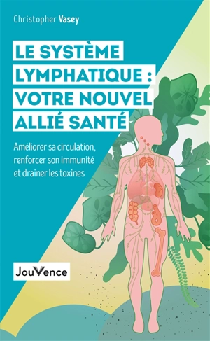 Le système lymphatique : votre nouvel allié santé : améliorer sa circulation, renforcer son immunité et drainer les toxines - Christopher Vasey