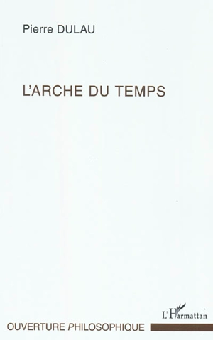 L'arche du temps : les sens de l'essence du temps : essai sur la structure harmonique de la temporalité - Pierre Dulau