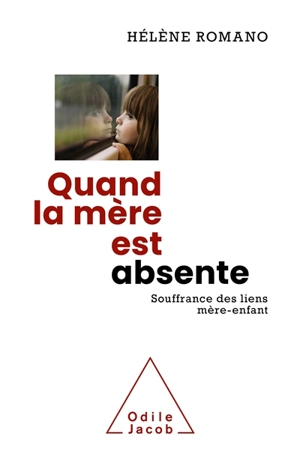 Quand la mère est absente : souffrance des liens mère-enfant - Hélène Romano