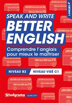 Speak and write better English : comprendre l'anglais pour mieux le maîtriser : niveau B2, niveau visé C1 - Alain Lévy
