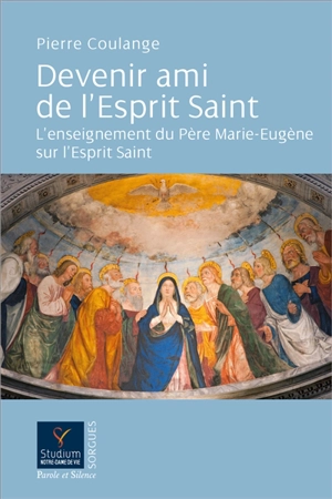 Devenir ami de l'Esprit Saint : l'enseignement du père Marie-Eugène sur l'Esprit Saint - Pierre Coulange