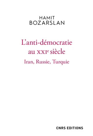 L'anti-démocratie au XXIe siècle : Iran, Russie, Turquie - Hamit Bozarslan