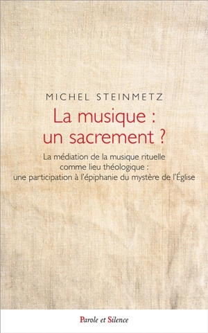 La musique, un sacrement ? : la médiation de la musique rituelle comme lieu théologique : une participation à l'épiphanie du mystère de l'Eglise - Michel Steinmetz