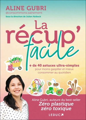 La récup' facile : + de 40 astuces ultra-simples pour moins gaspiller et mieux consommer au quotidien - Aline Gubri