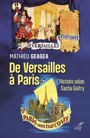 De Versailles à Paris : l'histoire selon Sacha Guitry : si Versailles m'était conté, si Paris nous était conté - Mathieu Geagea