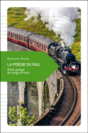 La poésie du rail : petite apologie du voyage en train - Baptiste Roux