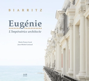Biarritz : Eugénie, l'impératrice architecte - Marie-France Lecat