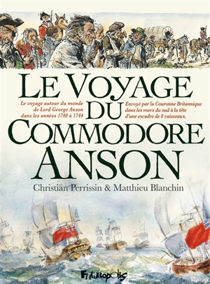 Le voyage du commodore Anson : le voyage autour du monde de Lord George Anson dans les années 1740 à 1744 : envoyé par la Couronne britannique dans les mers du Sud à la tête d'une escadre de 8 vaisseaux - Christian Perrissin