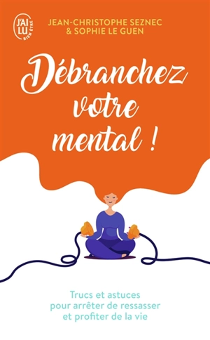Débranchez votre mental ! : trucs et astuces pour arrêter de ressasser et profiter de la vie - Jean-Christophe Seznec