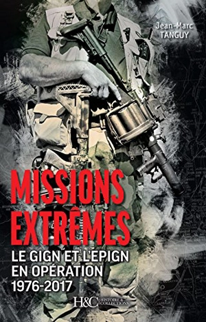 Missions extrêmes : le GIGN et l'EPIGN en opération 1976-2017 - Jean-Marc Tanguy