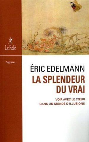 La splendeur du vrai : voir avec le coeur dans un monde d'illusions - Eric Edelmann