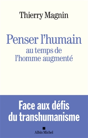 Penser l'humain au temps de l'homme augmenté : face aux défis du transhumanisme - Thierry Magnin