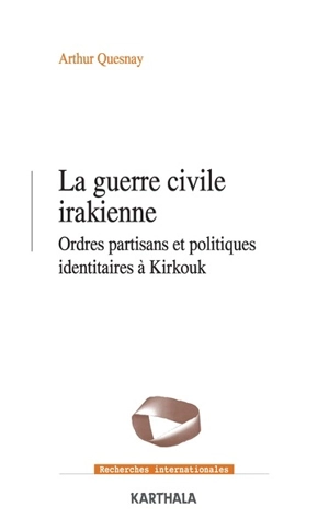 La guerre civile irakienne : ordres partisans et politiques identitaires à Kirkouk - Arthur Quesnay