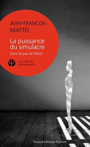 La puissance du simulacre : dans les pas de Platon - Jean-François Mattéi