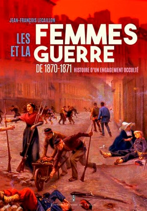 Les femmes et la guerre de 1870-1871 : histoire d'un engagement occulté - Jean-François Lecaillon