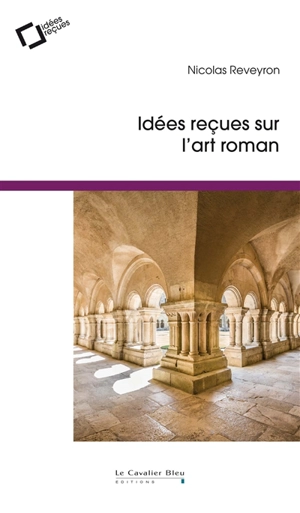 Idées reçues sur l'art roman - Nicolas Reveyron