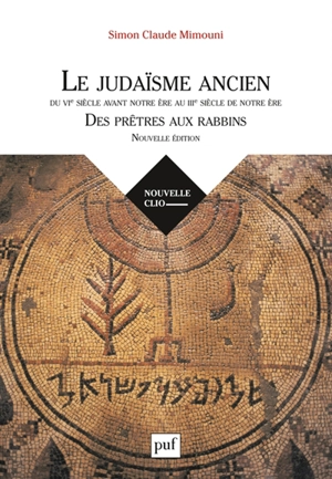 Le judaïsme ancien du VIe siècle avant notre ère au IIIe siècle de notre ère : des prêtres aux rabbins - Simon Claude Mimouni