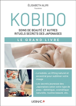 Kobido : soins de beauté et autres rituels secrets des Japonaises : le grand livre - Elisabeth Alimi