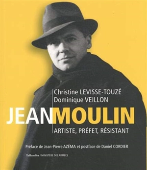 Jean Moulin : artiste, préfet, résistant, 1899-1943 - Christine Levisse-Touzé