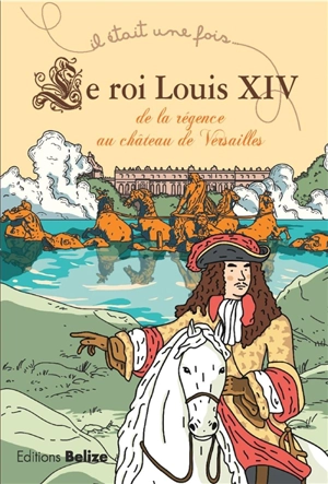 Louis XIV : de la régence au château de Versailles - Laurent Bègue