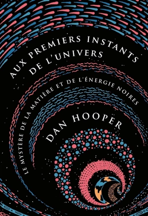 Aux premiers instants de l'Univers : le mystère de la matière et de l'énergie noires - Dan Hooper