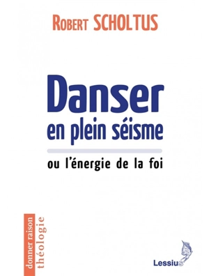 Danser en plein séisme ou L'énergie de la foi - Robert Scholtus