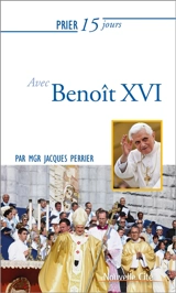Prier 15 jours avec Benoît XVI - Jacques Perrier