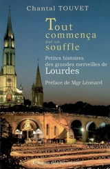 Tout commença par un souffle : petites histoires des grandes merveilles de Lourdes - Chantal Touvet