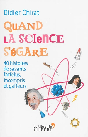 Quand la science s'égare : 40 histoires de savants farfelus, incompris et gaffeurs - Didier Chirat