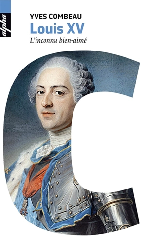 Louis XV : l'inconnu bien-aimé - Yves Combeau