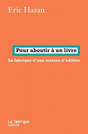 Pour aboutir à un livre : la fabrique d'une maison d'édition : entretiens avec Ernest Moret - Eric Hazan