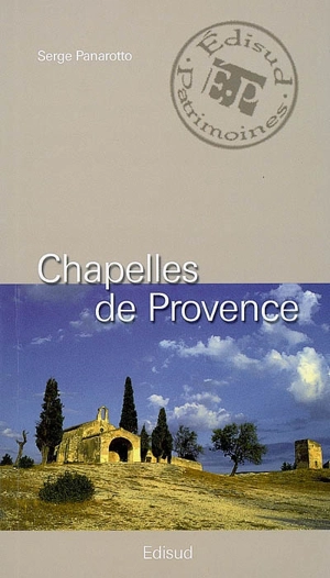 Chapelles de Provence : chapelles rurales et petits édifices religieux - Serge Panarotto