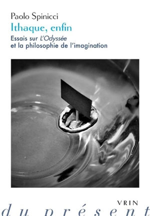 Ithaque, enfin : essais sur L'Odyssée et la philosophie de l'imagination - Paolo Spinicci