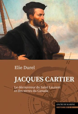 Jacques Cartier, le découvreur du Saint Laurent et des terres du Canada - Elie Durel