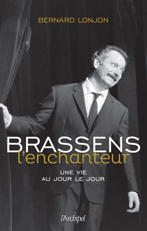 Brassens l'enchanteur : une vie au jour le jour - Bernard Lonjon