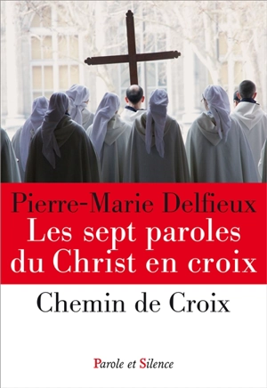 Les sept paroles du Christ en croix. Chemin de croix - Pierre-Marie Delfieux